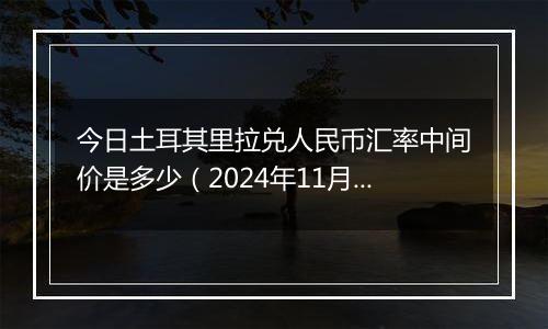 今日土耳其里拉兑人民币汇率中间价是多少（2024年11月7日）