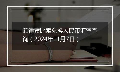 菲律宾比索兑换人民币汇率查询（2024年11月7日）