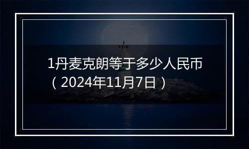 1丹麦克朗等于多少人民币（2024年11月7日）