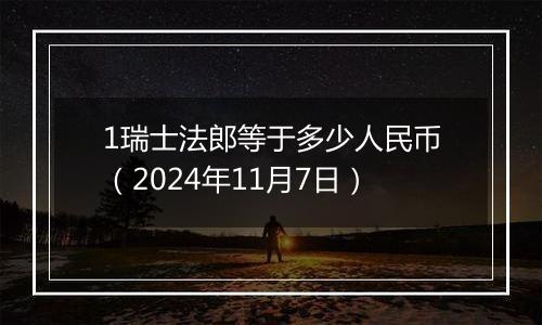 1瑞士法郎等于多少人民币（2024年11月7日）