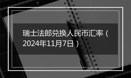 瑞士法郎兑换人民币汇率（2024年11月7日）