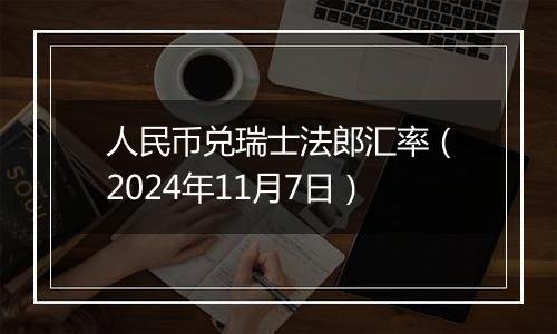 人民币兑瑞士法郎汇率（2024年11月7日）