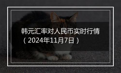 韩元汇率对人民币实时行情（2024年11月7日）