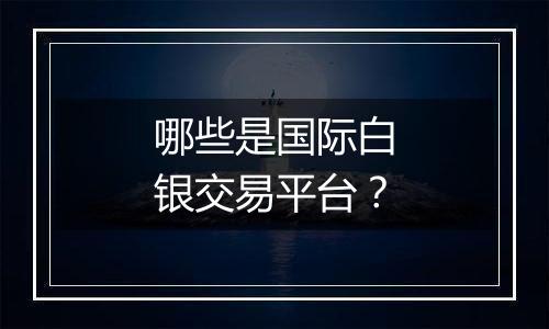 哪些是国际白银交易平台？