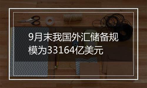 9月末我国外汇储备
规模为33164亿美元