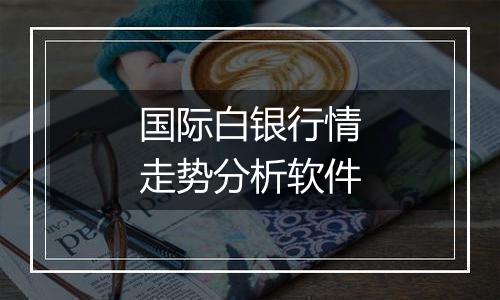 国际白银行情走势分析软件