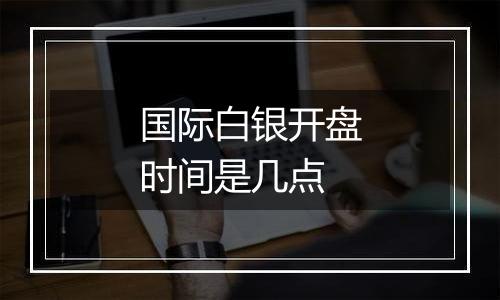 国际白银开盘时间是几点