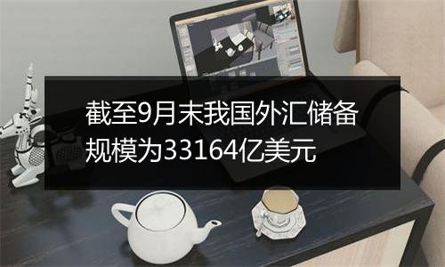 截至9月末我国外汇储备规模为33164亿美元