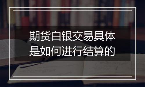 期货白银交易具体是如何进行结算的