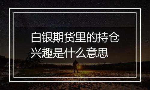 白银期货里的持仓兴趣是什么意思