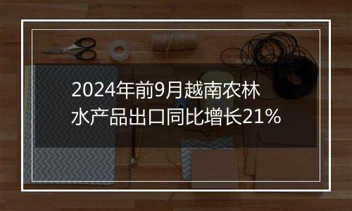 2024年前9月越南农林水产品出口同比增长21%