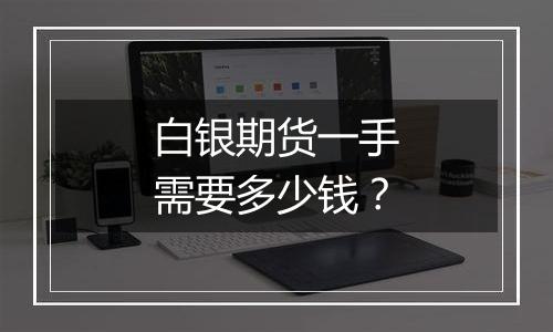 白银期货一手需要多少钱？