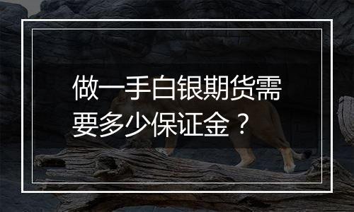 做一手白银期货需要多少保证金？