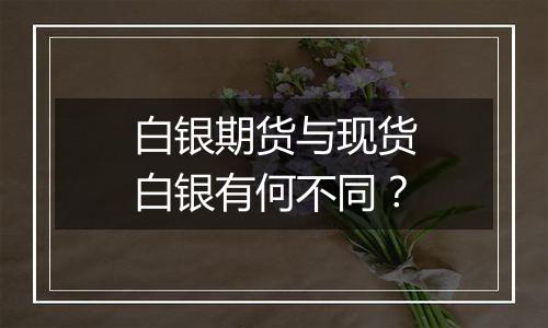 白银期货与现货白银有何不同？