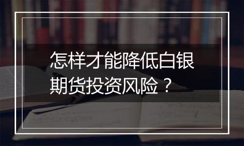 怎样才能降低白银期货投资风险？