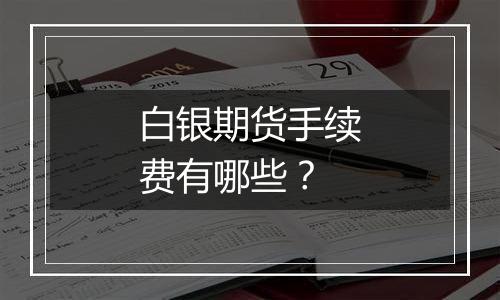 白银期货手续费有哪些？