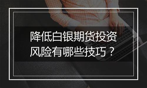 降低白银期货投资风险有哪些技巧？