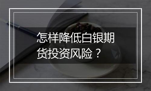 怎样降低白银期货投资风险？