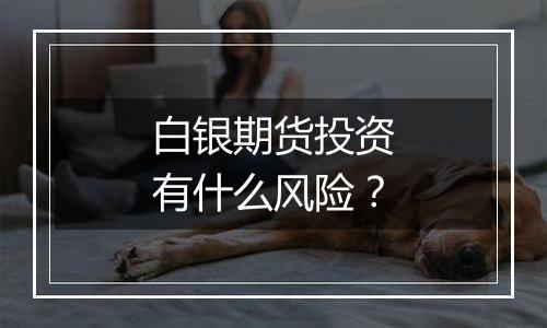 白银期货投资有什么风险？