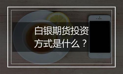 白银期货投资方式是什么？