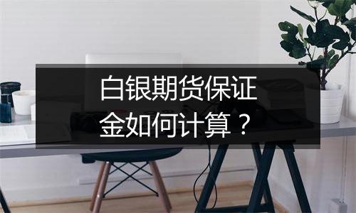 白银期货保证金如何计算？