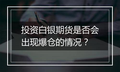 投资白银期货是否会出现爆仓的情况？