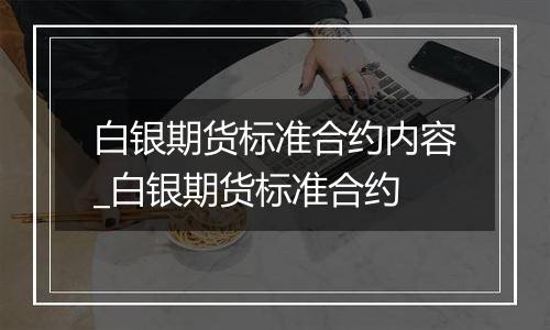 白银期货标准合约内容_白银期货标准合约