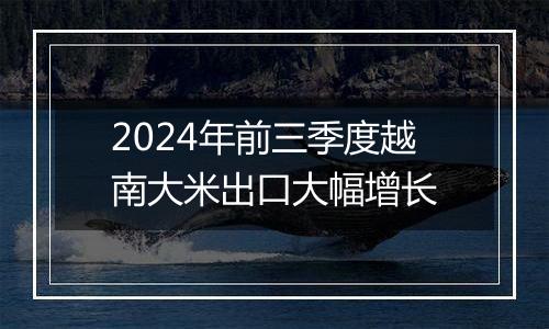 2024年前三季度越南大米出口大幅增长