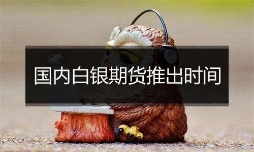 国内白银期货推出时间