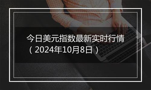 今日美元指数最新实时行情（2024年10月8日）