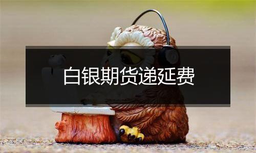 白银期货递延费