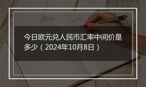 今日欧元兑人民币汇率中间价是多少（2024年10月8日）