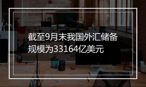 截至9月末我国外汇储备规模为33164亿美元