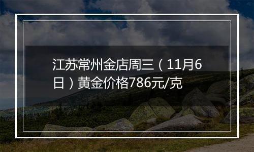 江苏常州金店周三（11月6日）黄金价格786元/克