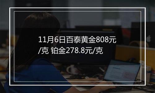 11月6日百泰黄金808元/克 铂金278.8元/克