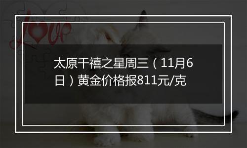 太原千禧之星周三（11月6日）黄金价格报811元/克