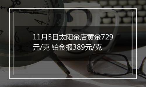 11月5日太阳金店黄金729元/克 铂金报389元/克