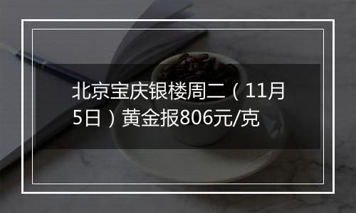 北京宝庆银楼周二（11月5日）黄金报806元/克