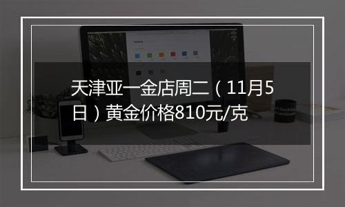 天津亚一金店周二（11月5日）黄金价格810元/克