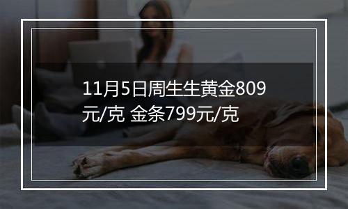 11月5日周生生黄金809元/克 金条799元/克