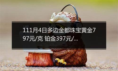 111月4日多边金都珠宝黄金797元/克 铂金397元/克