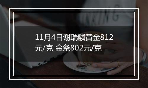 11月4日谢瑞麟黄金812元/克 金条802元/克