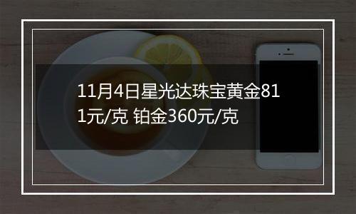 11月4日星光达珠宝黄金811元/克 铂金360元/克