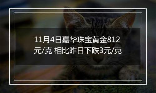 11月4日嘉华珠宝黄金812元/克 相比昨日下跌3元/克