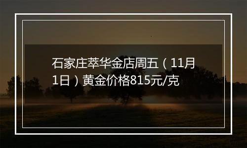 石家庄萃华金店周五（11月1日）黄金价格815元/克