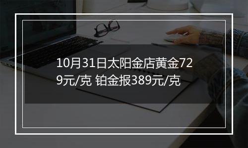 10月31日太阳金店黄金729元/克 铂金报389元/克