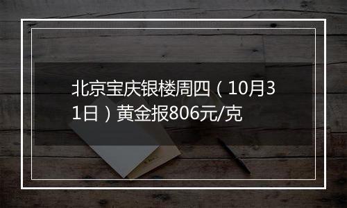 北京宝庆银楼周四（10月31日）黄金报806元/克