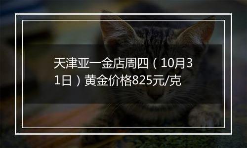 天津亚一金店周四（10月31日）黄金价格825元/克