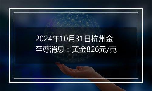 2024年10月31日杭州金至尊消息：黄金826元/克