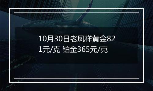 10月30日老凤祥黄金821元/克 铂金365元/克